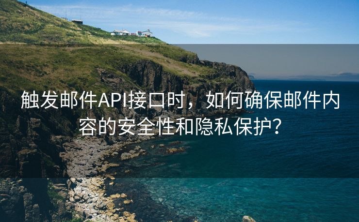 觸發(fā)郵件API接口時(shí)，如何確保郵件內(nèi)容的安全性和隱私保護(hù)？