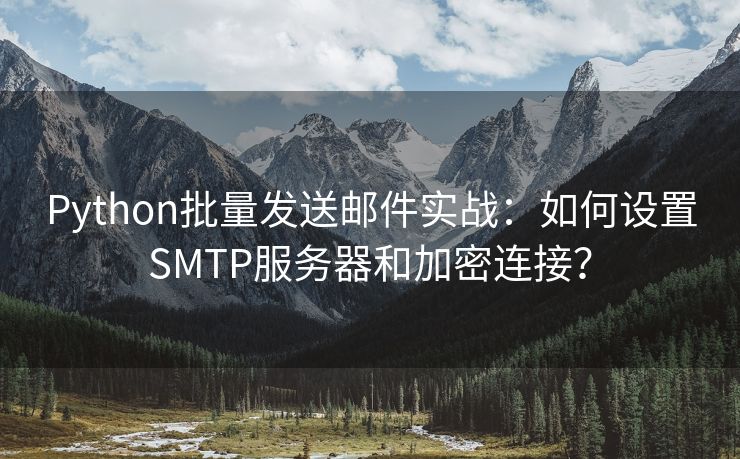 Python批量發(fā)送郵件實(shí)戰(zhàn)：如何設(shè)置SMTP服務(wù)器和加密連接？