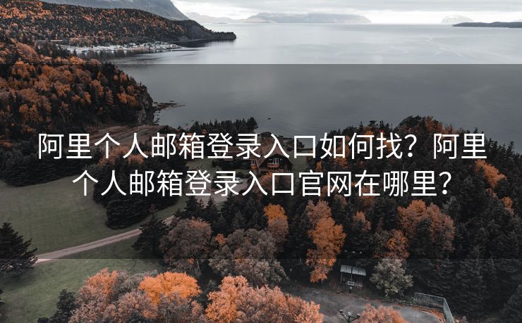 阿里個人郵箱登錄入口如何找？阿里個人郵箱登錄入口官網(wǎng)在哪里？