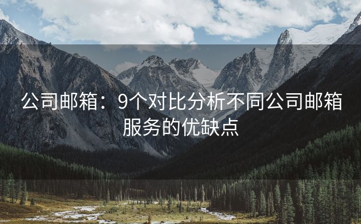 公司郵箱：9個(gè)對(duì)比分析不同公司郵箱服務(wù)的優(yōu)缺點(diǎn)