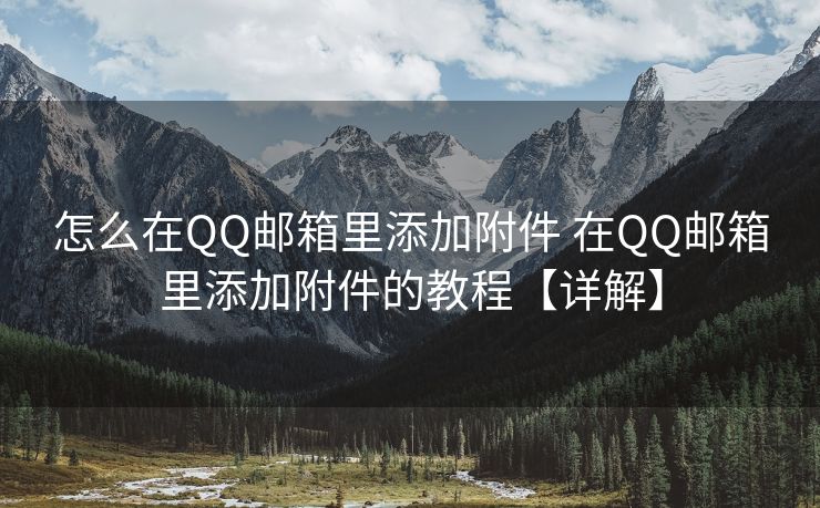 怎么在QQ郵箱里添加附件 在QQ郵箱里添加附件的教程【詳解】