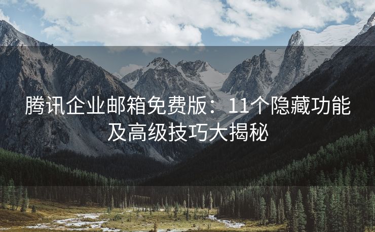 騰訊企業(yè)郵箱免費版：11個隱藏功能及高級技巧大揭秘