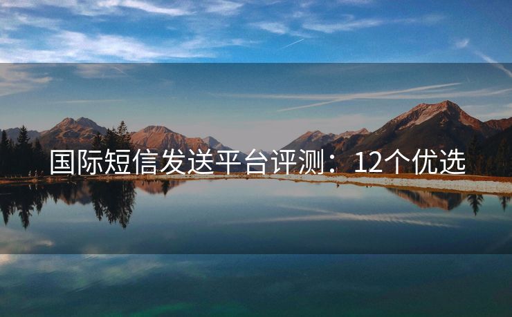 國際短信發(fā)送平臺評測：12個優(yōu)選