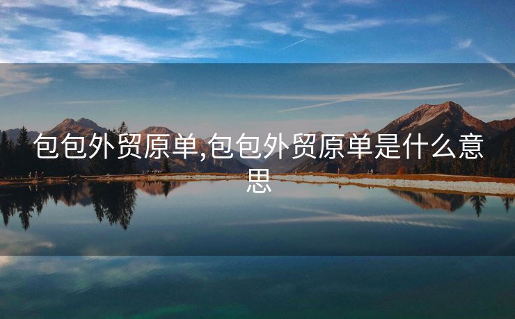 包包外貿(mào)原單,包包外貿(mào)原單是什么意思