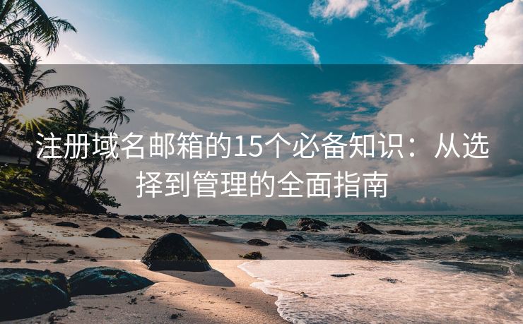 注冊域名郵箱的15個必備知識：從選擇到管理的全面指南