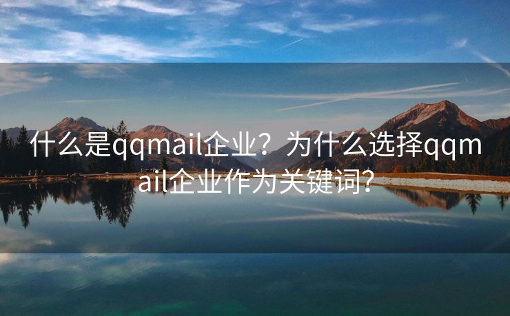 什么是qqmail企業(yè)？為什么選擇qqmail企業(yè)作為關(guān)鍵詞？