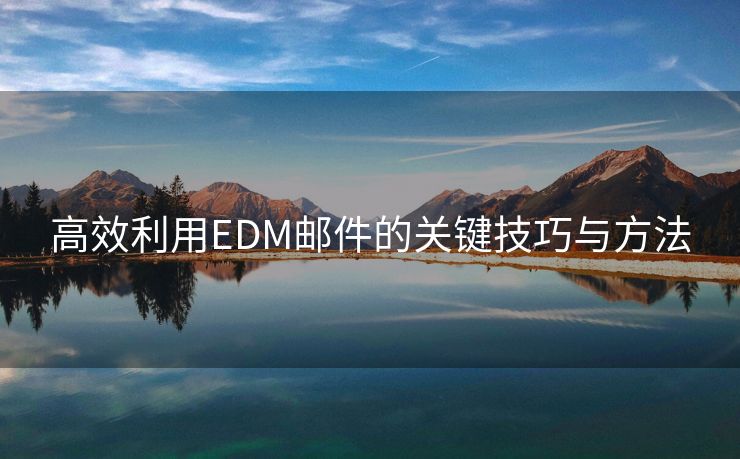 高效利用EDM郵件的關(guān)鍵技巧與方法