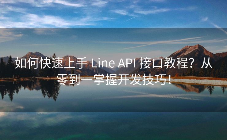 如何快速上手 Line API 接口教程？從零到一掌握開(kāi)發(fā)技巧！
