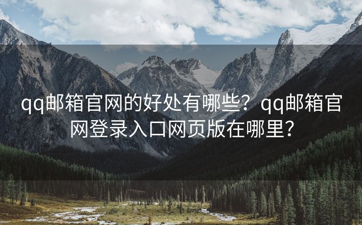 qq郵箱官網(wǎng)的好處有哪些？qq郵箱官網(wǎng)登錄入口網(wǎng)頁版在哪里？