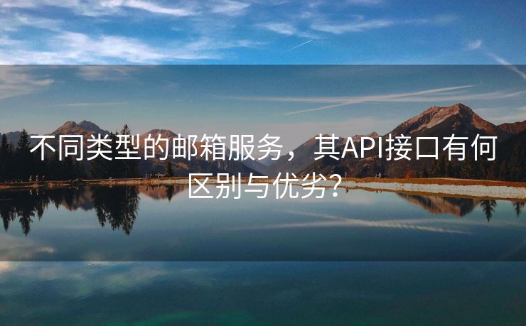 不同類型的郵箱服務(wù)，其API接口有何區(qū)別與優(yōu)劣？
