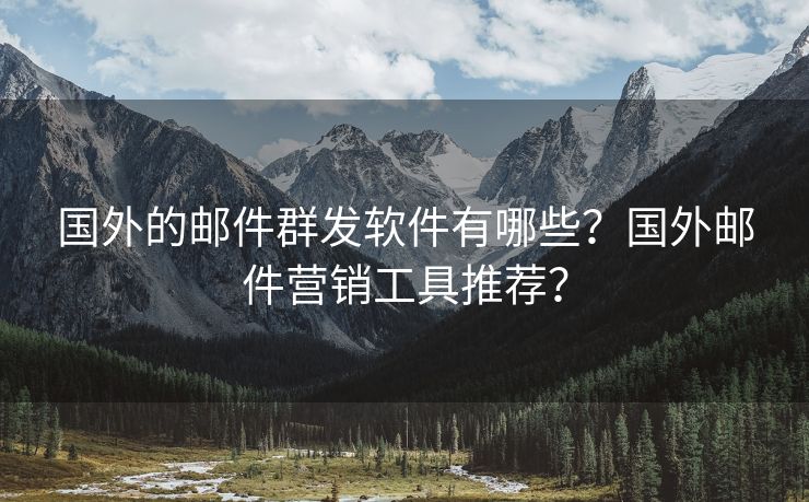國外的郵件群發(fā)軟件有哪些？國外郵件營銷工具推薦？