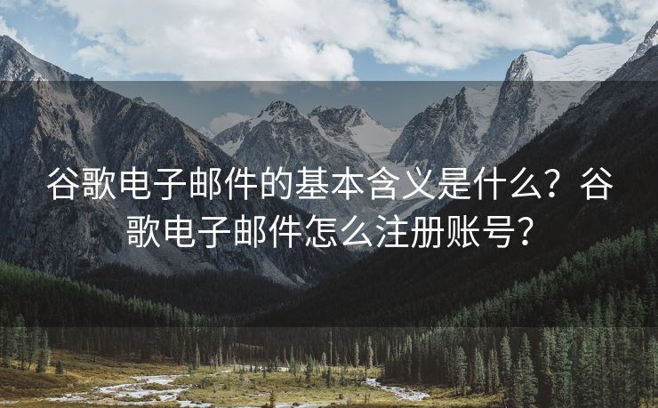 谷歌電子郵件的基本含義是什么？谷歌電子郵件怎么注冊(cè)賬號(hào)？