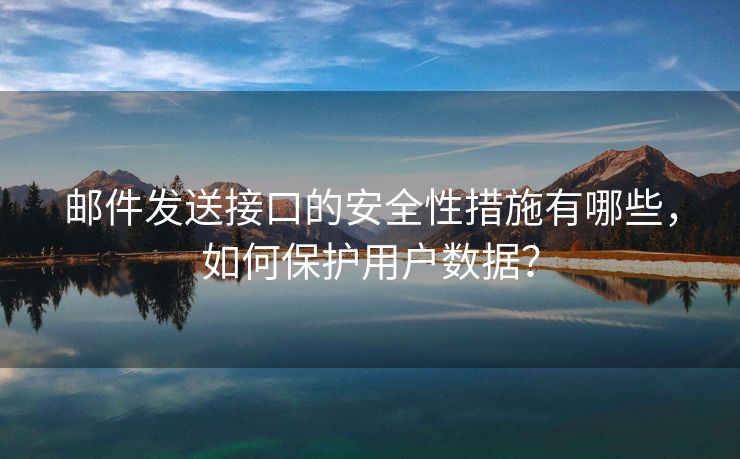 郵件發(fā)送接口的安全性措施有哪些，如何保護(hù)用戶數(shù)據(jù)？
