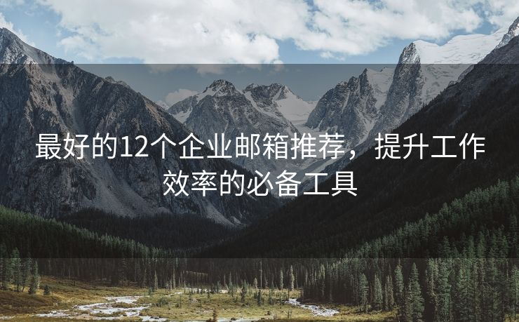 最好的12個企業(yè)郵箱推薦，提升工作效率的必備工具