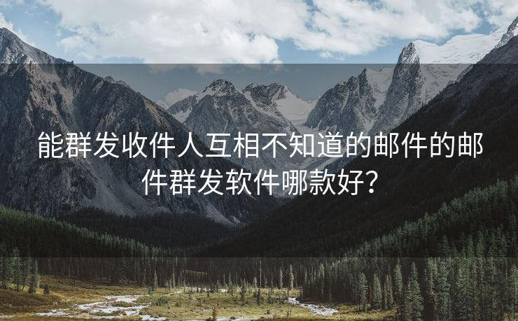能群發(fā)收件人互相不知道的郵件的郵件群發(fā)軟件哪款好？