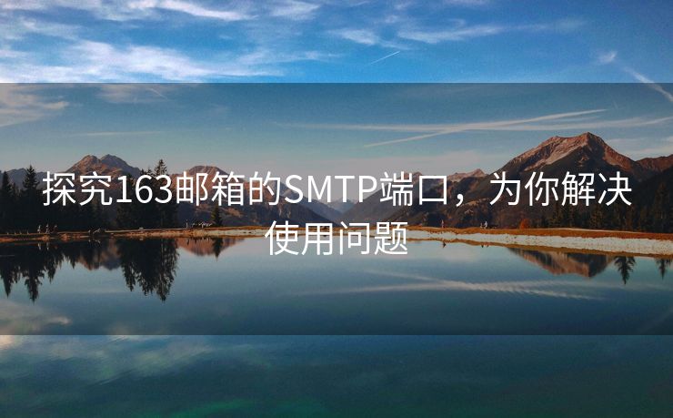 探究163郵箱的SMTP端口，為你解決使用問(wèn)題