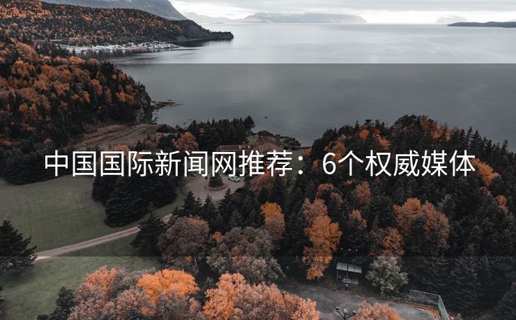 中國國際新聞網(wǎng)推薦：6個權(quán)威媒體