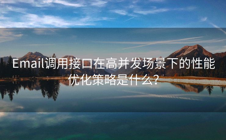Email調(diào)用接口在高并發(fā)場景下的性能優(yōu)化策略是什么？