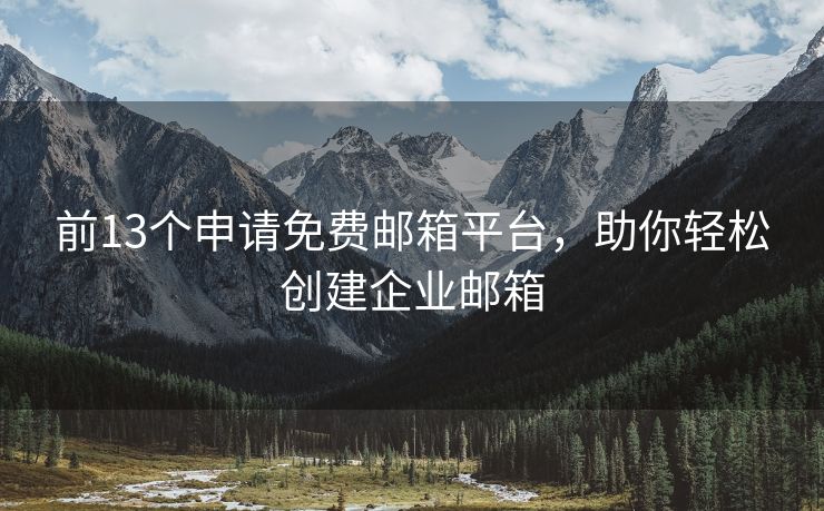 前13個申請免費郵箱平臺，助你輕松創(chuàng)建企業(yè)郵箱