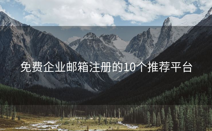 免費(fèi)企業(yè)郵箱注冊的10個推薦平臺
