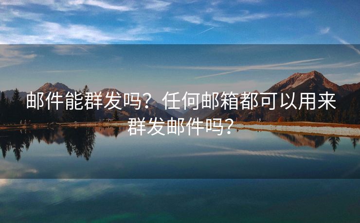 郵件能群發(fā)嗎？任何郵箱都可以用來群發(fā)郵件嗎？