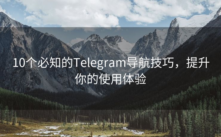 10個(gè)必知的Telegram導(dǎo)航技巧，提升你的使用體驗(yàn)