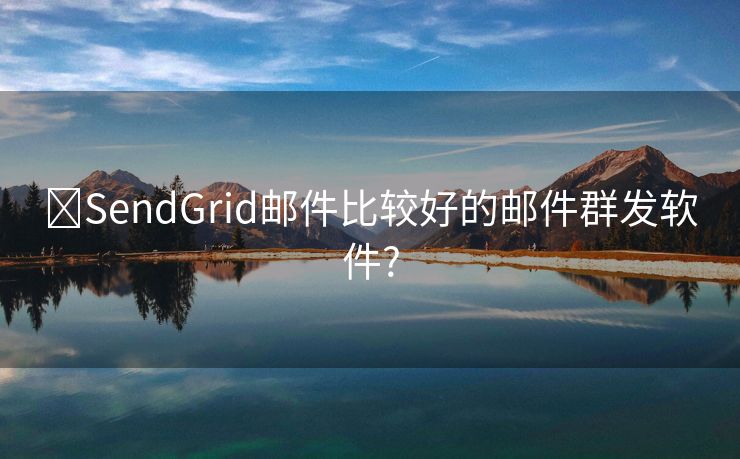 ?SendGrid郵件比較好的郵件群發(fā)軟件?