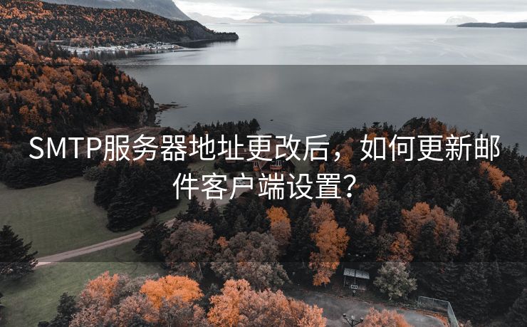 SMTP服務器地址更改后，如何更新郵件客戶端設置？