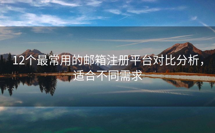 12個(gè)最常用的郵箱注冊(cè)平臺(tái)對(duì)比分析，適合不同需求