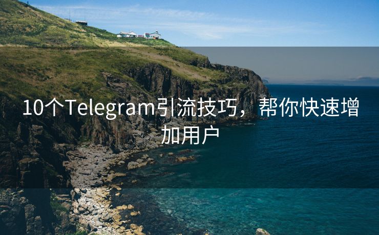 10個Telegram引流技巧，幫你快速增加用戶