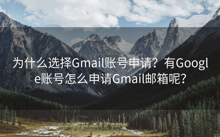 為什么選擇Gmail賬號(hào)申請？有Google賬號(hào)怎么申請Gmail郵箱呢？