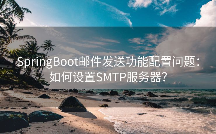 SpringBoot郵件發(fā)送功能配置問(wèn)題：如何設(shè)置SMTP服務(wù)器？
