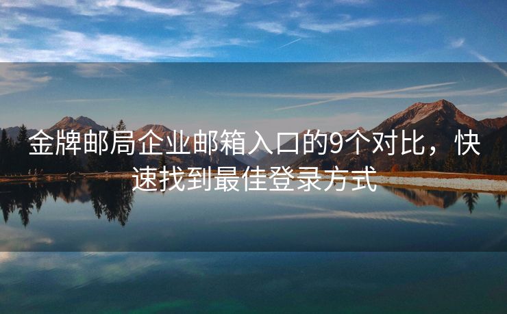 金牌郵局企業(yè)郵箱入口的9個對比，快速找到最佳登錄方式