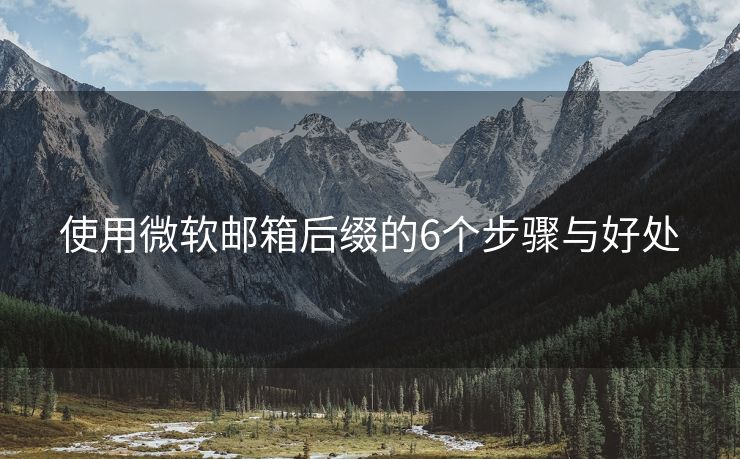 使用微軟郵箱后綴的6個(gè)步驟與好處
