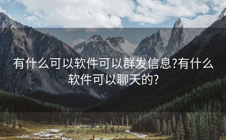 有什么可以軟件可以群發(fā)信息?有什么軟件可以聊天的?