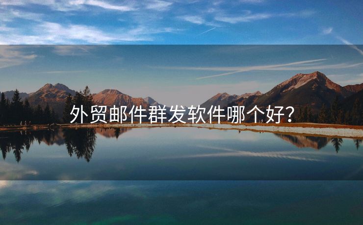 外貿(mào)郵件群發(fā)軟件哪個(gè)好？