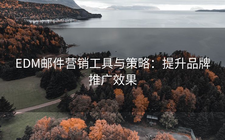 EDM郵件營(yíng)銷(xiāo)工具與策略：提升品牌推廣效果