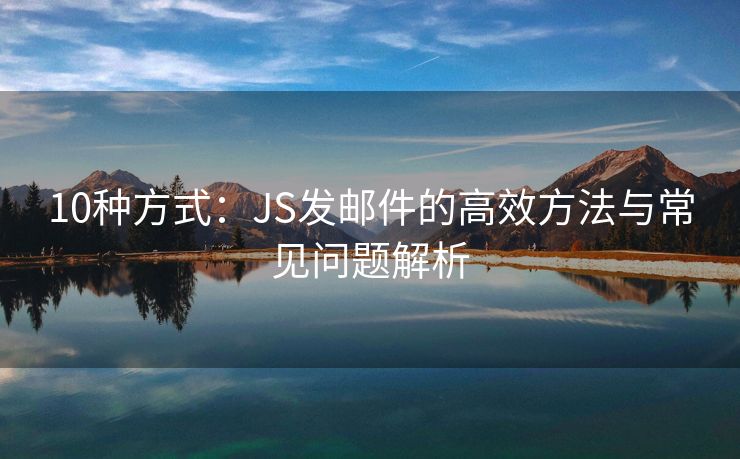 10種方式：JS發(fā)郵件的高效方法與常見問題解析