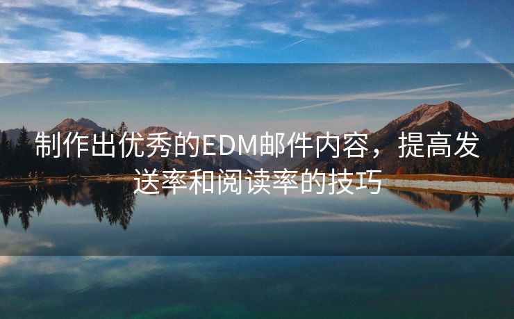 制作出優(yōu)秀的EDM郵件內(nèi)容，提高發(fā)送率和閱讀率的技巧
