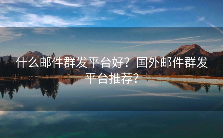 什么郵件群發(fā)平臺好？國外郵件群發(fā)平臺推薦？