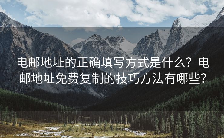 電郵地址的正確填寫方式是什么？電郵地址免費復制的技巧方法有哪些？