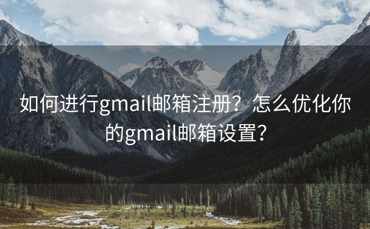 如何進(jìn)行g(shù)mail郵箱注冊(cè)？怎么優(yōu)化你的gmail郵箱設(shè)置？