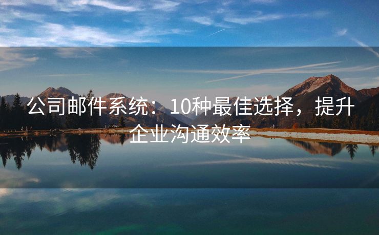 公司郵件系統(tǒng)：10種最佳選擇，提升企業(yè)溝通效率