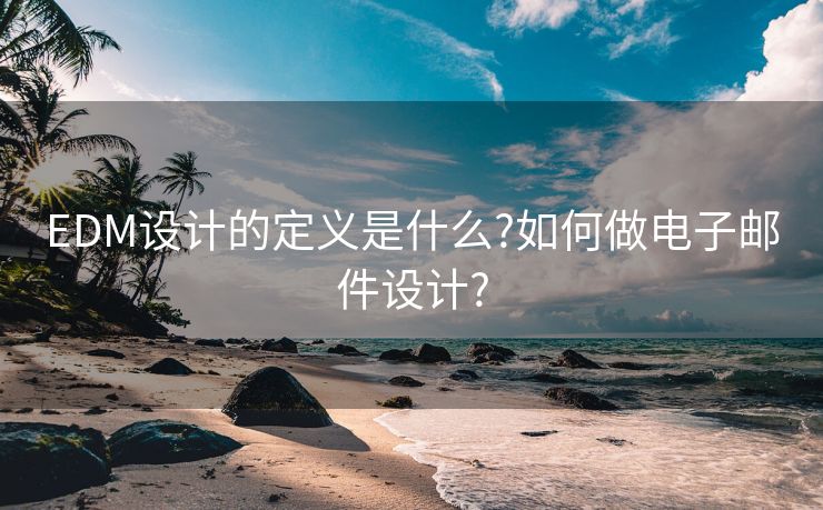 EDM設計的定義是什么?如何做電子郵件設計?