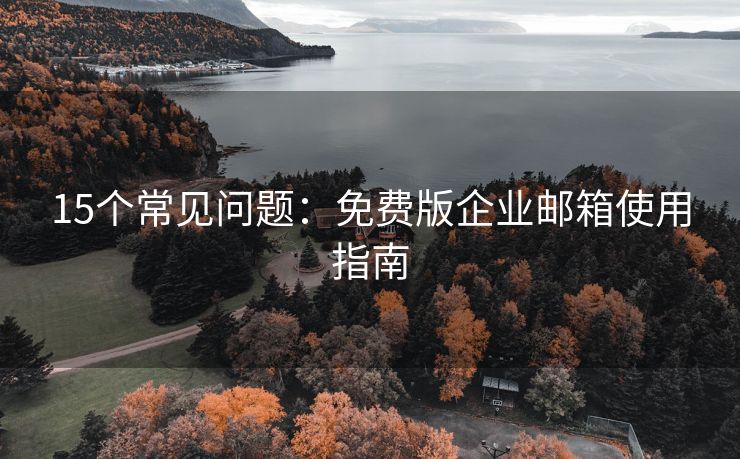 15個常見問題：免費版企業(yè)郵箱使用指南