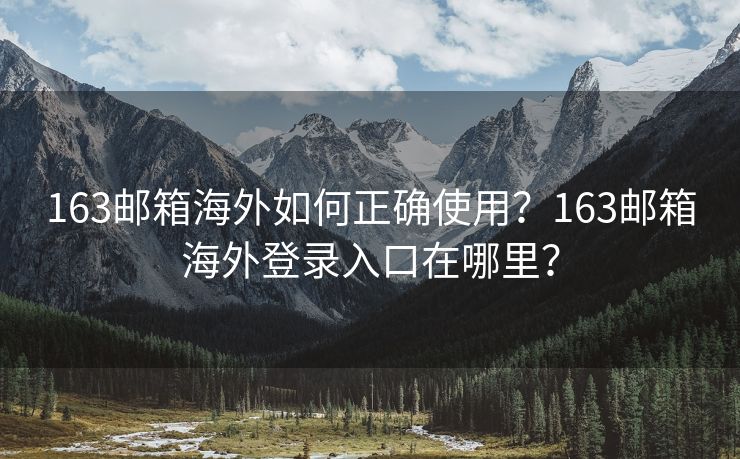 163郵箱海外如何正確使用？163郵箱海外登錄入口在哪里？