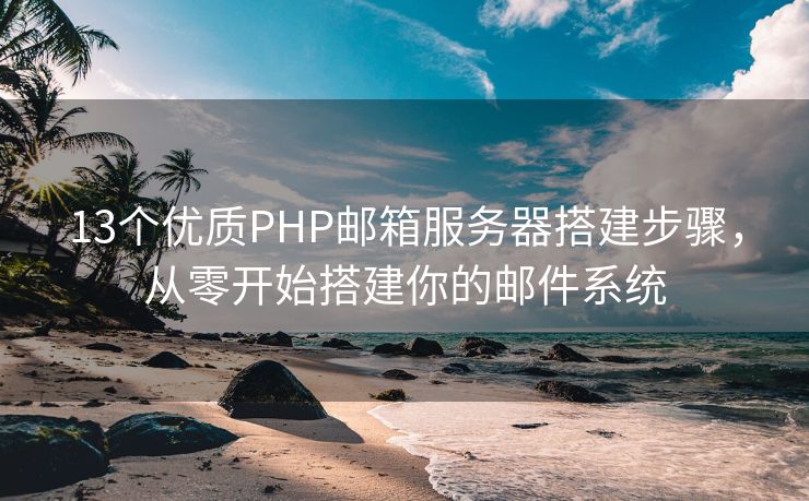13個優(yōu)質(zhì)PHP郵箱服務(wù)器搭建步驟，從零開始搭建你的郵件系統(tǒng)
