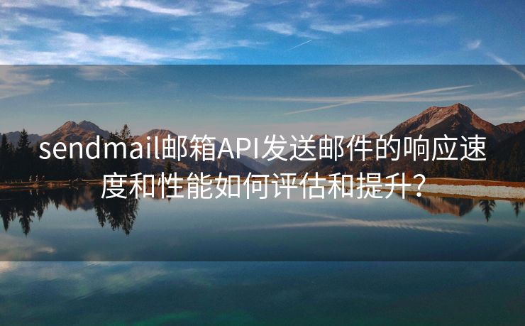 sendmail郵箱API發(fā)送郵件的響應(yīng)速度和性能如何評估和提升？