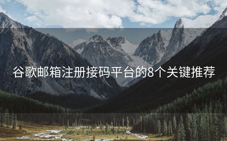 谷歌郵箱注冊接碼平臺的8個關(guān)鍵推薦