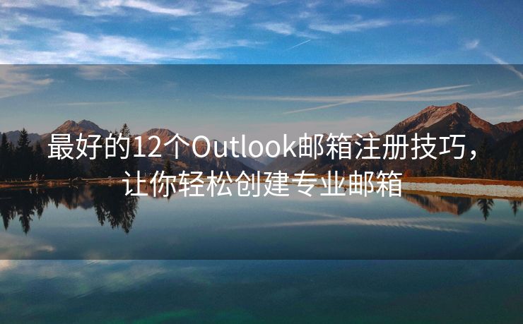 最好的12個(gè)Outlook郵箱注冊技巧，讓你輕松創(chuàng)建專業(yè)郵箱